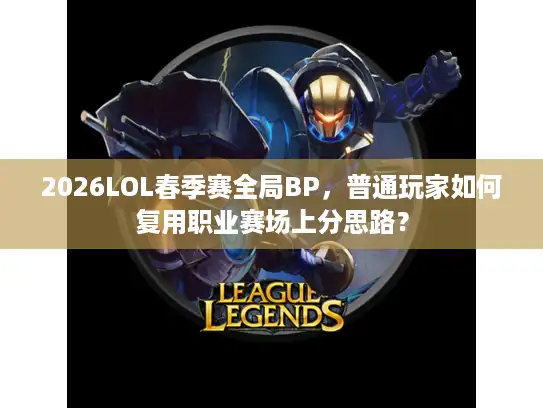 2026LOL春季赛全局BP，普通玩家如何复用职业赛场上分思路？