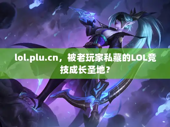 lol.plu.cn，被老玩家私藏的LOL竞技成长圣地？