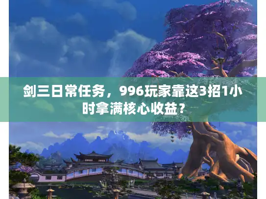 剑三日常任务，996玩家靠这3招1小时拿满核心收益？