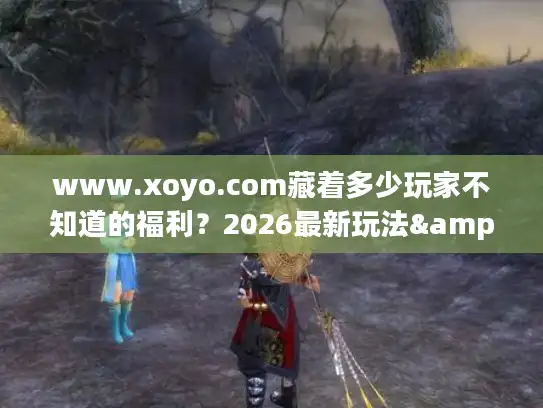 www.xoyo.com藏着多少玩家不知道的福利？2026最新玩法&权益全解锁