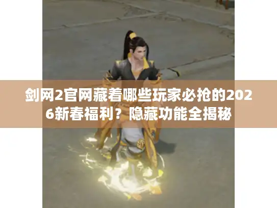 剑网2官网藏着哪些玩家必抢的2026新春福利？隐藏功能全揭秘