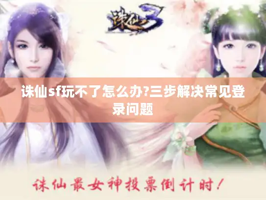 诛仙sf玩不了怎么办?三步解决常见登录问题