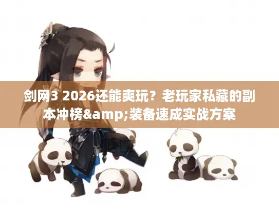 剑网3 2026还能爽玩？老玩家私藏的副本冲榜&装备速成实战方案