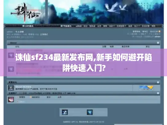 诛仙sf234最新发布网,新手如何避开陷阱快速入门?