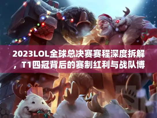 2023LOL全球总决赛赛程深度拆解，T1四冠背后的赛制红利与战队博弈