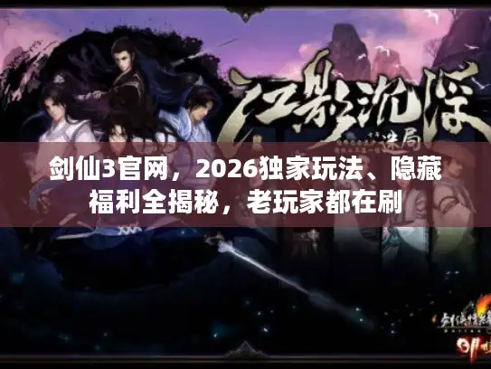 剑仙3官网，2026独家玩法、隐藏福利全揭秘，老玩家都在刷