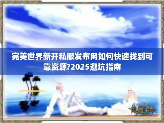 完美世界新开私服发布网如何快速找到可靠资源?2025避坑指南