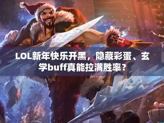 LOL新年快乐开黑，隐藏彩蛋、玄学buff真能拉满胜率？