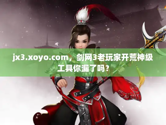 jx3.xoyo.com，剑网3老玩家开荒神级工具你漏了吗？