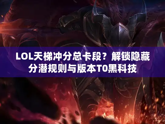 LOL天梯冲分总卡段？解锁隐藏分潜规则与版本T0黑科技