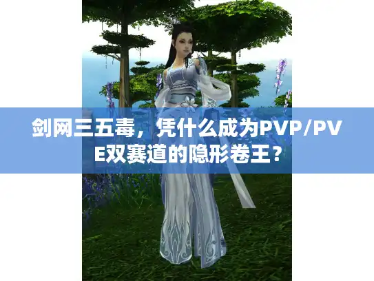 剑网三五毒,凭什么成为PVP/PVE双赛道的隐形卷王? 剑网三五毒,凭什么成为PVP/PVE双赛道的隐形卷王?