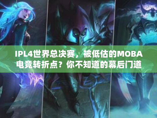 IPL4世界总决赛,被低估的MOBA电竞转折点?你不知道的幕后门道 IPL4世界总决赛,被低估的MOBA电竞转折点?你不知道的幕后门道