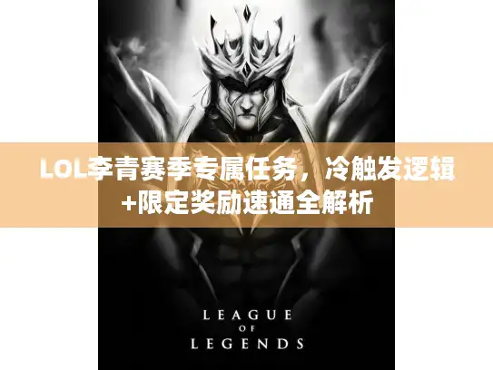 LOL李青赛季专属任务，冷触发逻辑+限定奖励速通全解析