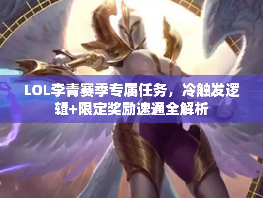 LOL李青赛季专属任务，冷触发逻辑+限定奖励速通全解析