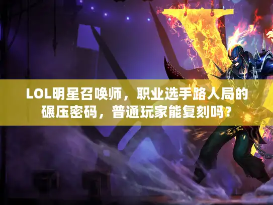 LOL明星召唤师，职业选手路人局的碾压密码，普通玩家能复刻吗？