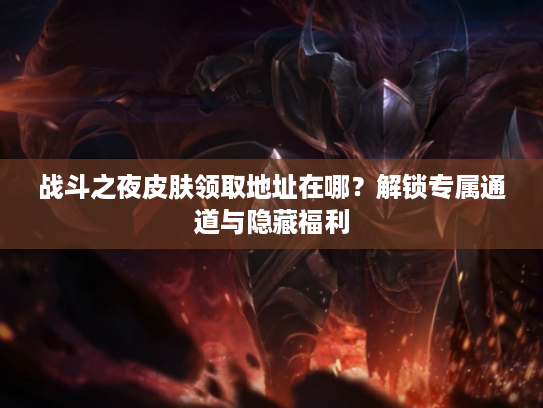 战斗之夜皮肤领取地址在哪？解锁专属通道与隐藏福利
