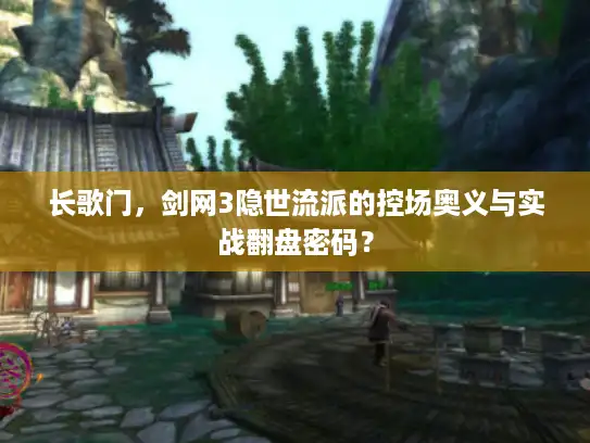 长歌门，剑网3隐世流派的控场奥义与实战翻盘密码？