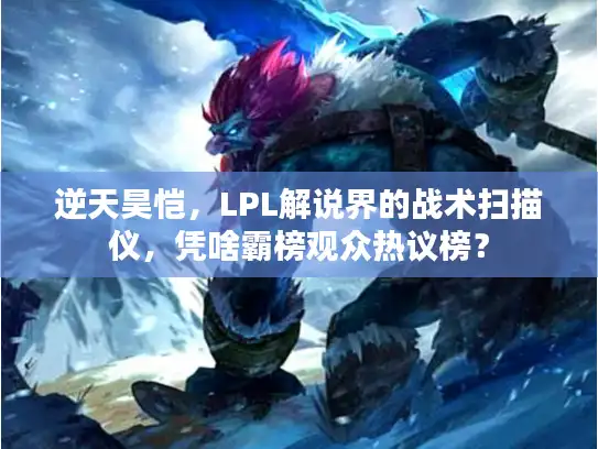 逆天昊恺，LPL解说界的战术扫描仪，凭啥霸榜观众热议榜？