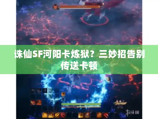 诛仙SF河阳卡炼狱？三妙招告别传送卡顿