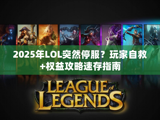 2025年LOL突然停服？玩家自救+权益攻略速存指南