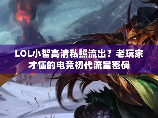 LOL小智高清私照流出？老玩家才懂的电竞初代流量密码