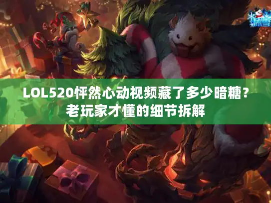 LOL520怦然心动视频藏了多少暗糖？老玩家才懂的细节拆解