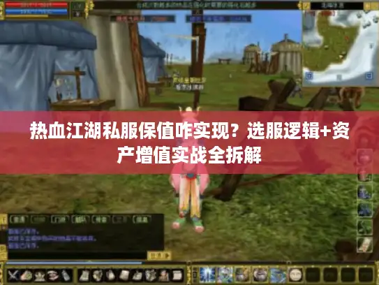 热血江湖私服保值咋实现？选服逻辑+资产增值实战全拆解