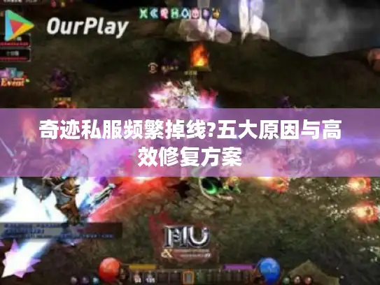 奇迹私服频繁掉线?五大原因与高效修复方案
