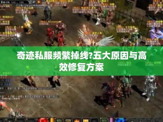 奇迹私服频繁掉线?五大原因与高效修复方案