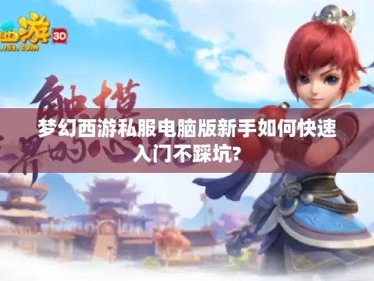梦幻西游私服电脑版新手如何快速入门不踩坑?