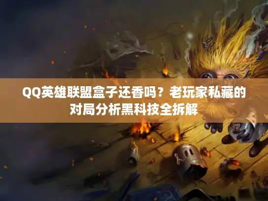 QQ英雄联盟盒子还香吗？老玩家私藏的对局分析黑科技全拆解