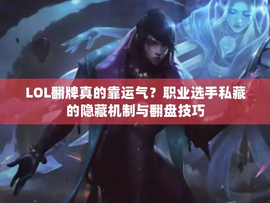 LOL翻牌真的靠运气？职业选手私藏的隐藏机制与翻盘技巧