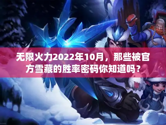 无限火力2022年10月，那些被官方雪藏的胜率密码你知道吗？