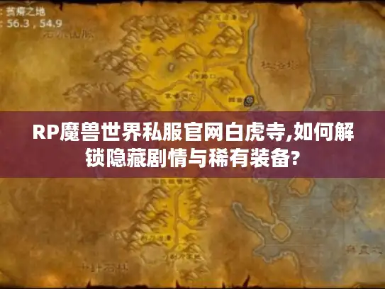 RP魔兽世界私服官网白虎寺,如何解锁隐藏剧情与稀有装备?