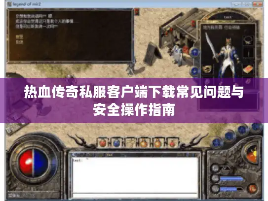 热血传奇私服客户端下载常见问题与安全操作指南 热血传奇私服客户端下载常见问题与安全操作指南