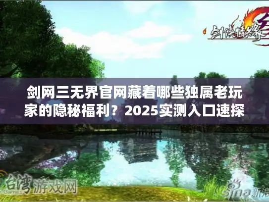剑网三无界官网藏着哪些独属老玩家的隐秘福利？2025实测入口速探