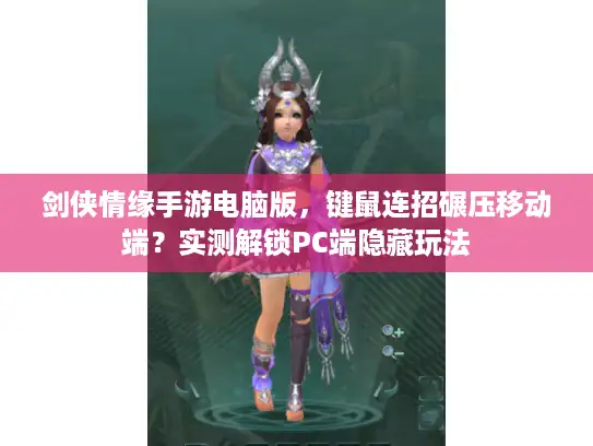 剑侠情缘手游电脑版，键鼠连招碾压移动端？实测解锁PC端隐藏玩法