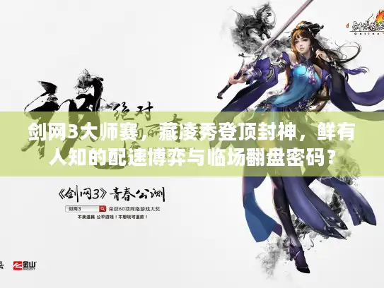 剑网3大师赛,藏凌秀登顶封神,鲜有人知的配速博弈与临场翻盘密码? 剑网3大师赛,藏凌秀登顶封神,鲜有人知的配速博弈与临场翻盘密码?