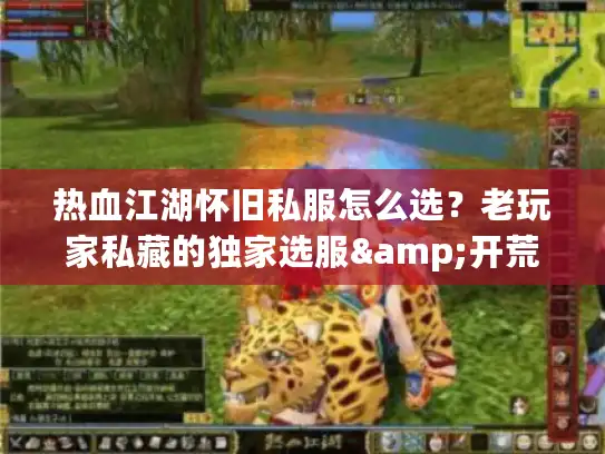 热血江湖怀旧私服怎么选？老玩家私藏的独家选服&开荒秘籍