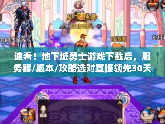 速看！地下城勇士游戏下载后，服务器/版本/攻略选对直接领先30天