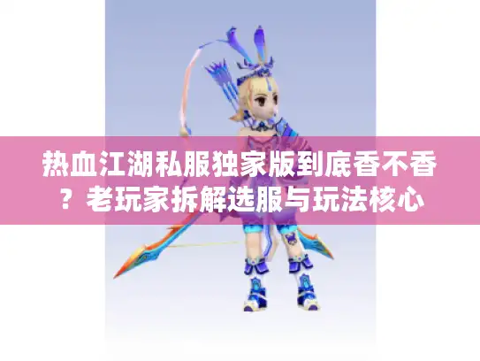 热血江湖私服独家版到底香不香？老玩家拆解选服与玩法核心