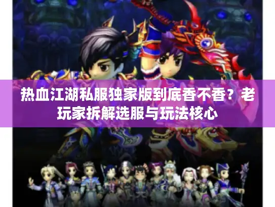 热血江湖私服独家版到底香不香？老玩家拆解选服与玩法核心