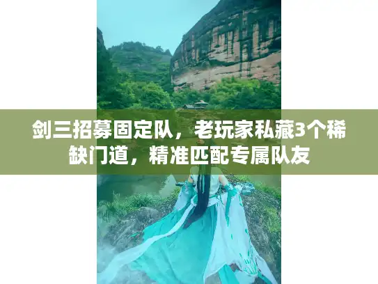 剑三招募固定队，老玩家私藏3个稀缺门道，精准匹配专属队友