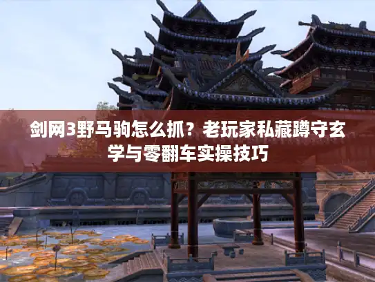 剑网3野马驹怎么抓？老玩家私藏蹲守玄学与零翻车实操技巧