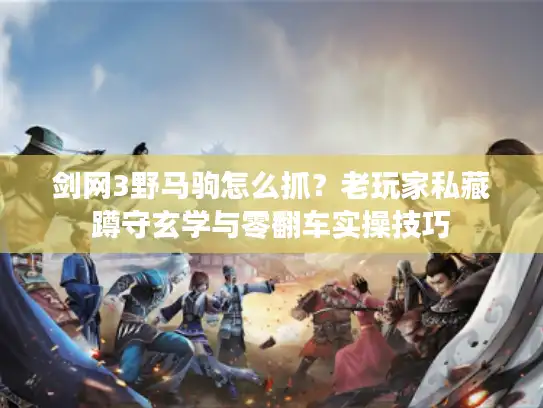 剑网3野马驹怎么抓？老玩家私藏蹲守玄学与零翻车实操技巧