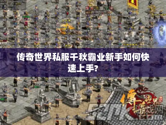 传奇世界私服千秋霸业新手如何快速上手?