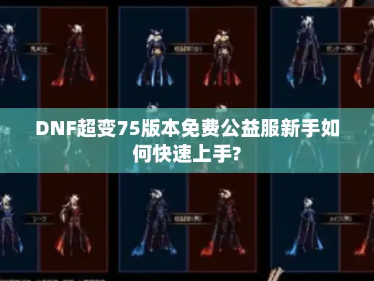 DNF超变75版本免费公益服新手如何快速上手?