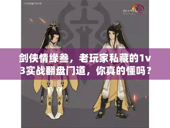 剑侠情缘叁,老玩家私藏的1v3实战翻盘门道,你真的懂吗? 剑侠情缘叁,老玩家私藏的1v3实战翻盘门道,你真的懂吗?