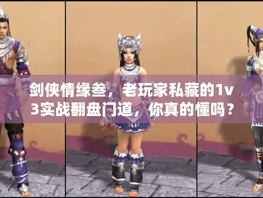 剑侠情缘叁,老玩家私藏的1v3实战翻盘门道,你真的懂吗? 剑侠情缘叁,老玩家私藏的1v3实战翻盘门道,你真的懂吗?