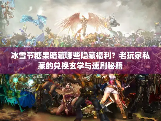 冰雪节糖果暗藏哪些隐藏福利？老玩家私藏的兑换玄学与速刷秘籍